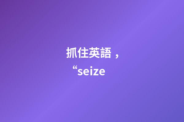 抓住英語，“seize-第1張-觀點-玄機派